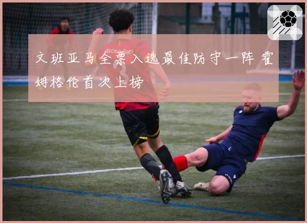 文班亚马全票入选最佳防守一阵 霍姆格伦首次上榜
