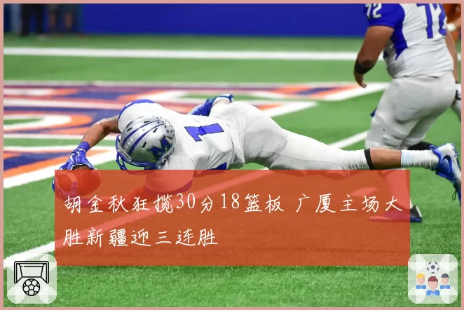 胡金秋狂揽30分18篮板 广厦主场大胜新疆迎三连胜