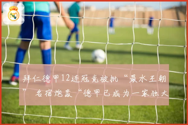 拜仁德甲12连冠竟被批“最水王朝” 名宿炮轰“德甲已成为一家独大联赛”