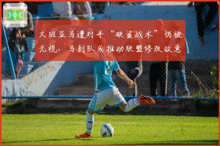 文班亚马遭对手“砍鲨战术”仍被无视，马刺队或推动联盟修改故意犯规规则