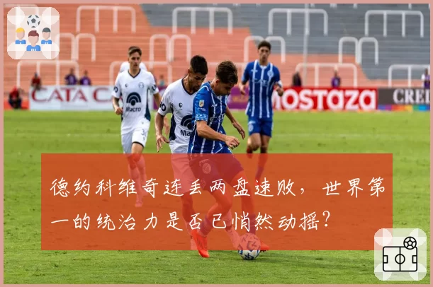 德约科维奇连丢两盘速败，世界第一的统治力是否已悄然动摇？