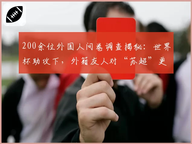 200余位外国人问卷调查揭秘：世界杯助攻下，外籍友人对“苏超”更痴迷
