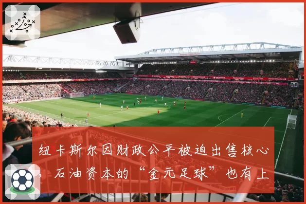 纽卡斯尔因财政公平被迫出售核心,石油资本的“金元足球”也有上限?
