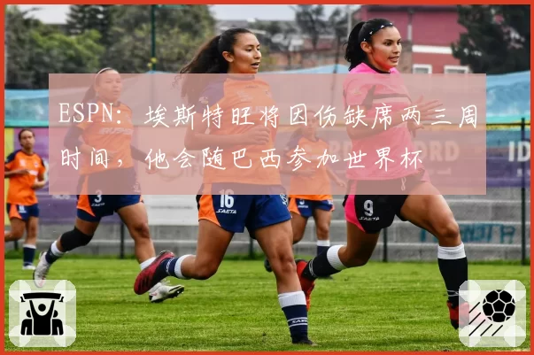 ESPN：埃斯特旺将因伤缺席两三周时间，他会随巴西参加世界杯