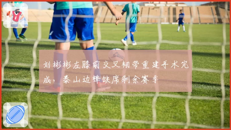 刘彬彬左膝前交叉韧带重建手术完成，泰山边锋缺席剩余赛季