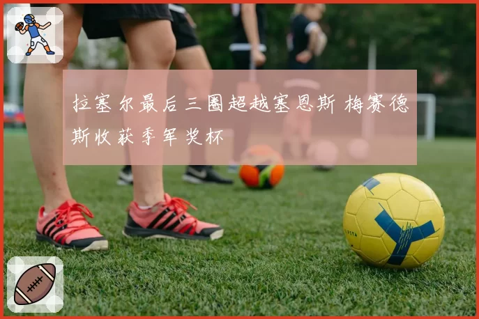 拉塞尔最后三圈超越塞恩斯 梅赛德斯收获季军奖杯