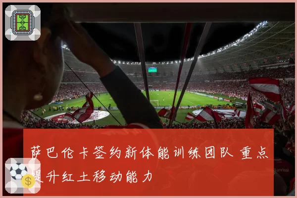萨巴伦卡签约新体能训练团队 重点提升红土移动能力