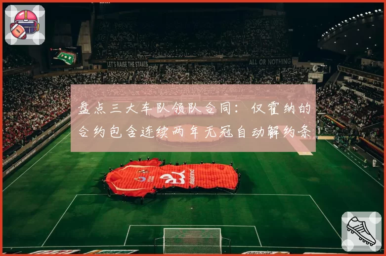 盘点三大车队领队合同：仅霍纳的合约包含连续两年无冠自动解约条款